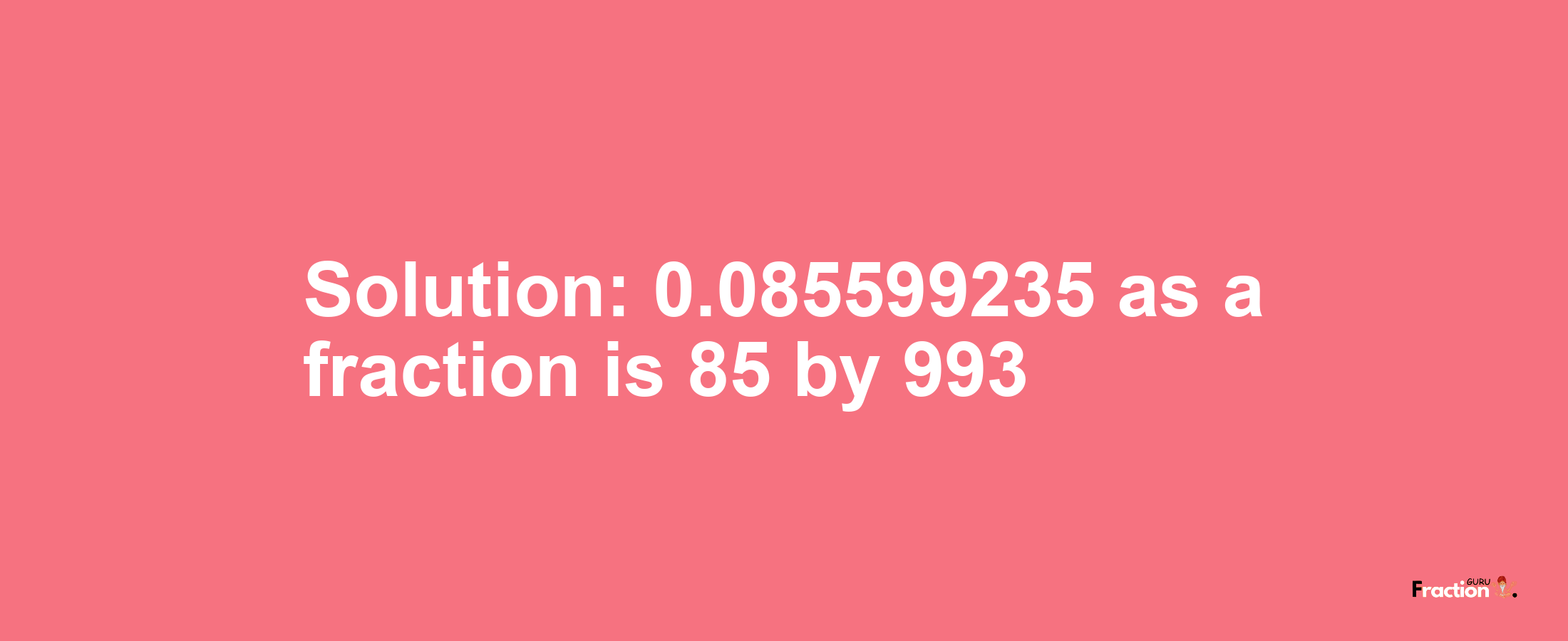 Solution:0.085599235 as a fraction is 85/993